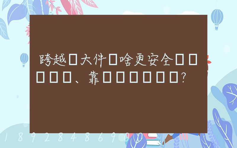 跨越運大件為啥更安全、靠譜？